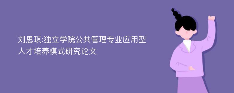 刘思琪:独立学院公共管理专业应用型人才培养模式研究论文