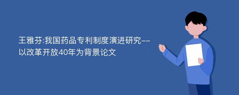 王雅芬:我国药品专利制度演进研究--以改革开放40年为背景论文