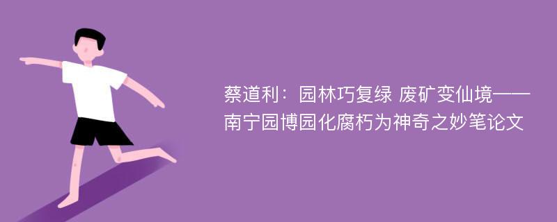 蔡道利：园林巧复绿 废矿变仙境——南宁园博园化腐朽为神奇之妙笔论文