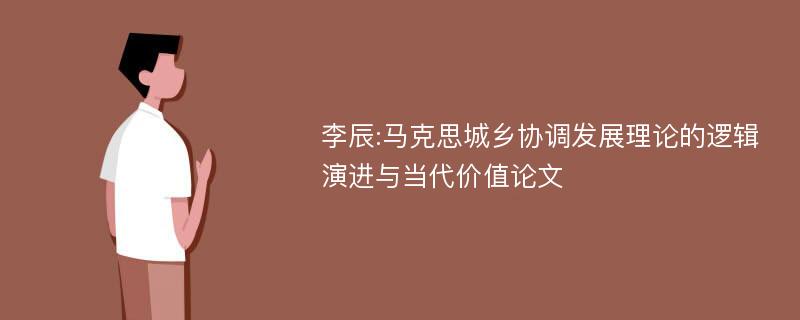 李辰:马克思城乡协调发展理论的逻辑演进与当代价值论文