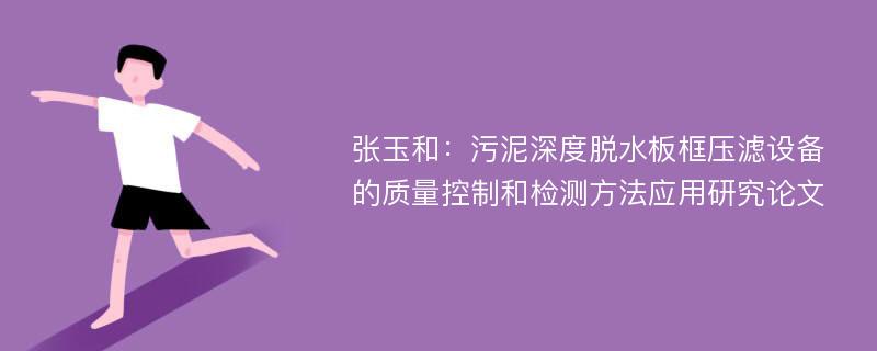 张玉和：污泥深度脱水板框压滤设备的质量控制和检测方法应用研究论文