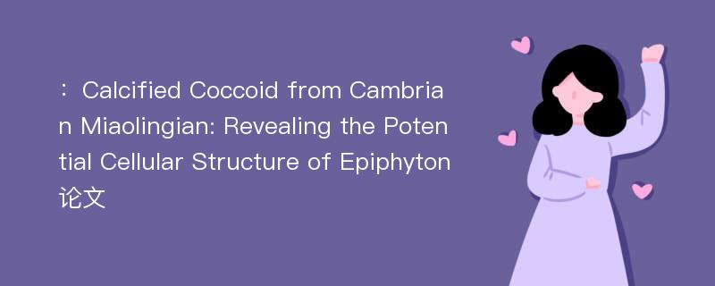 ：Calcified Coccoid from Cambrian Miaolingian: Revealing the Potential Cellular Structure of Epiphyton论文