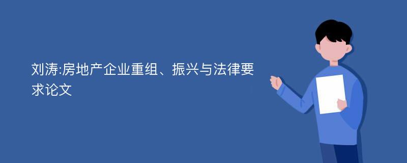 刘涛:房地产企业重组、振兴与法律要求论文