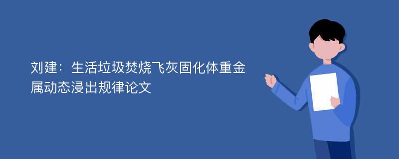 刘建：生活垃圾焚烧飞灰固化体重金属动态浸出规律论文