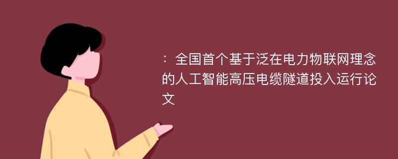 ：全国首个基于泛在电力物联网理念的人工智能高压电缆隧道投入运行论文