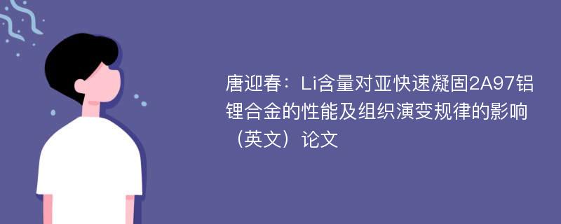 唐迎春：Li含量对亚快速凝固2A97铝锂合金的性能及组织演变规律的影响（英文）论文