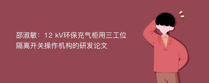 邵淑敏：12 kV环保充气柜用三工位隔离开关操作机构的研发论文