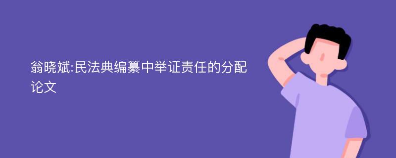 翁晓斌:民法典编纂中举证责任的分配论文