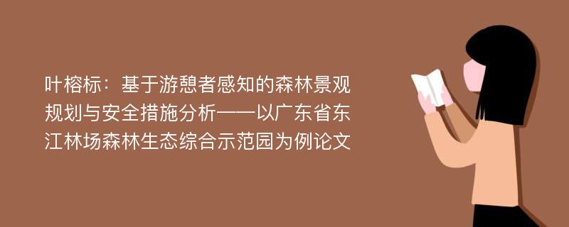 叶榕标：基于游憩者感知的森林景观规划与安全措施分析——以广东省东江林场森林生态综合示范园为例论文