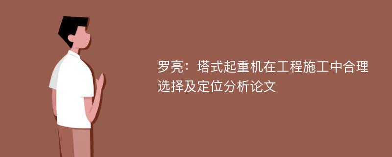 罗亮：塔式起重机在工程施工中合理选择及定位分析论文