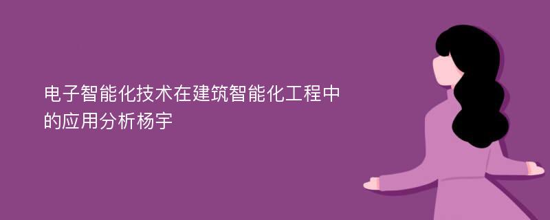 电子智能化技术在建筑智能化工程中的应用分析杨宇