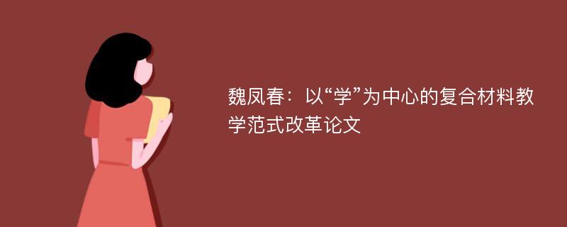 魏凤春：以“学”为中心的复合材料教学范式改革论文