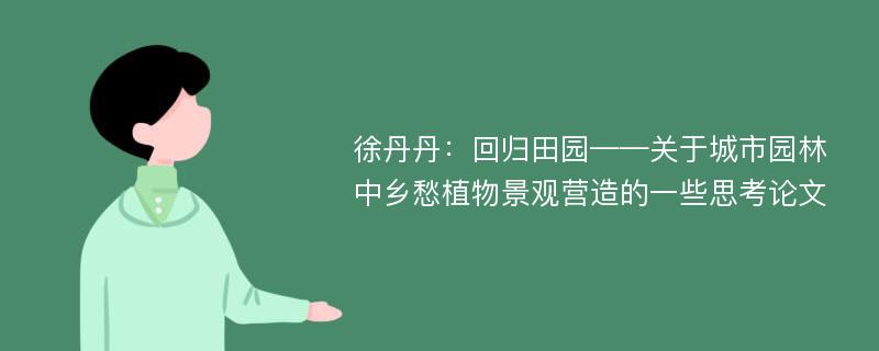 徐丹丹：回归田园——关于城市园林中乡愁植物景观营造的一些思考论文