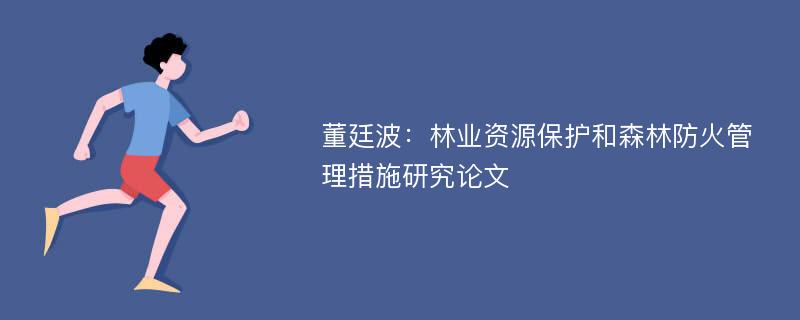 董廷波：林业资源保护和森林防火管理措施研究论文