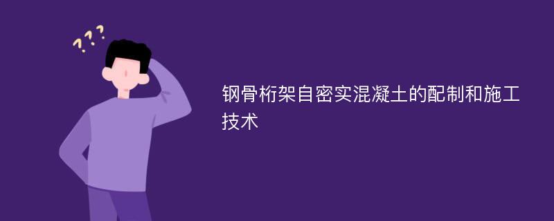 钢骨桁架自密实混凝土的配制和施工技术