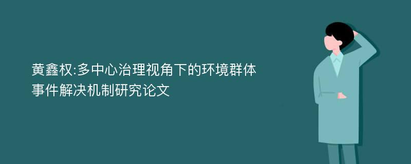 黄鑫权:多中心治理视角下的环境群体事件解决机制研究论文