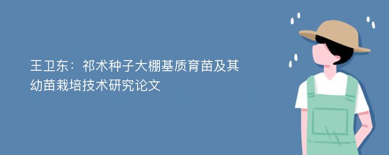 王卫东：祁术种子大棚基质育苗及其幼苗栽培技术研究论文