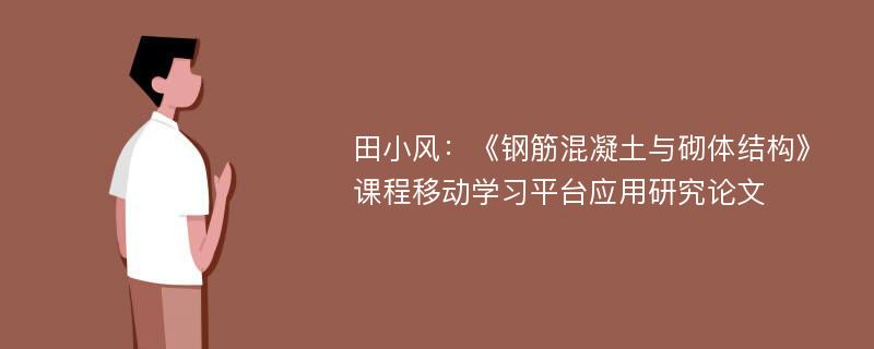 田小风：《钢筋混凝土与砌体结构》课程移动学习平台应用研究论文