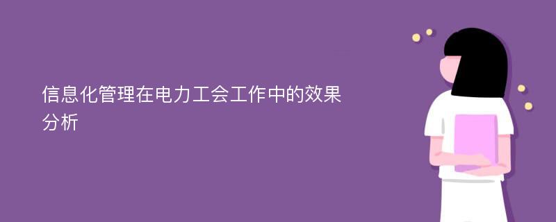 信息化管理在电力工会工作中的效果分析