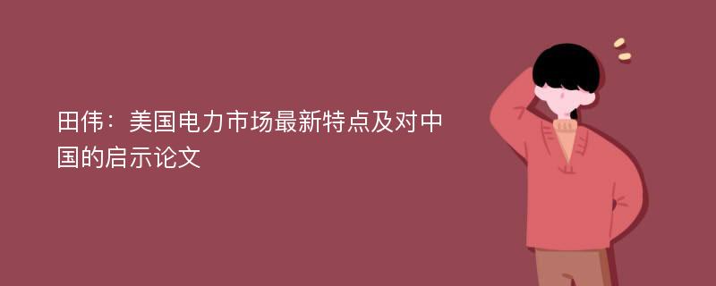 田伟：美国电力市场最新特点及对中国的启示论文