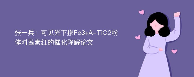 张一兵：可见光下掺Fe3+A-TiO2粉体对茜素红的催化降解论文