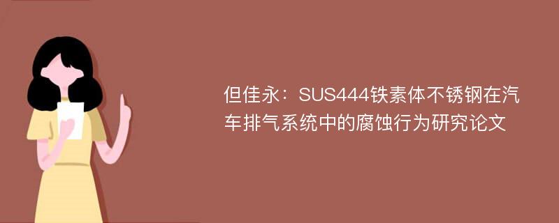 但佳永：SUS444铁素体不锈钢在汽车排气系统中的腐蚀行为研究论文