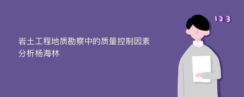 岩土工程地质勘察中的质量控制因素分析杨海林