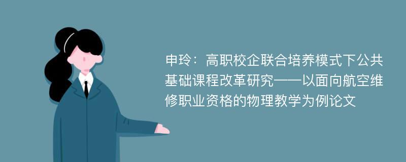 申玲：高职校企联合培养模式下公共基础课程改革研究——以面向航空维修职业资格的物理教学为例论文