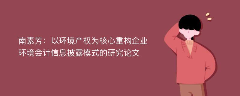 南素芳：以环境产权为核心重构企业环境会计信息披露模式的研究论文