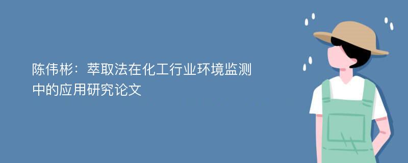 陈伟彬：萃取法在化工行业环境监测中的应用研究论文