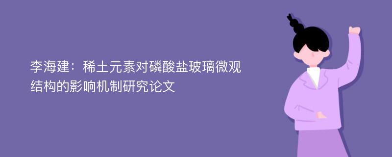 李海建：稀土元素对磷酸盐玻璃微观结构的影响机制研究论文