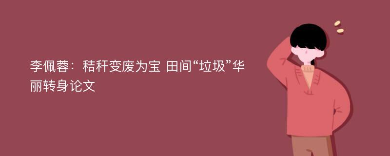 李佩蓉：秸秆变废为宝 田间“垃圾”华丽转身论文