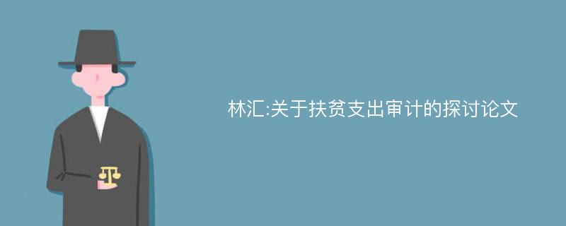 林汇:关于扶贫支出审计的探讨论文