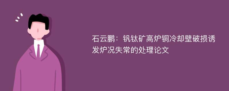 石云鹏：钒钛矿高炉铜冷却壁破损诱发炉况失常的处理论文