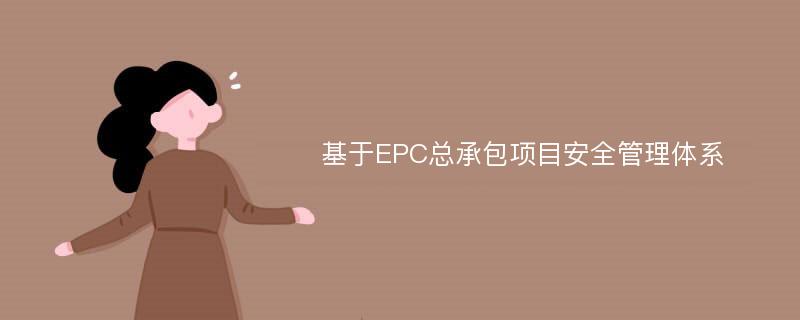 基于EPC总承包项目安全管理体系