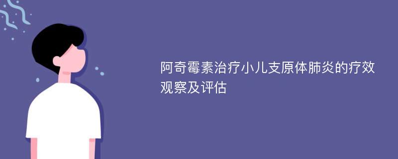 阿奇霉素治疗小儿支原体肺炎的疗效观察及评估