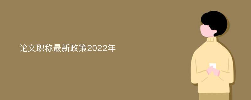 论文职称最新政策2022年