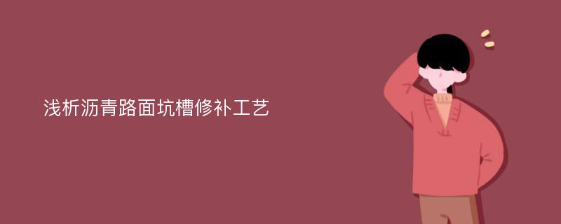 浅析沥青路面坑槽修补工艺