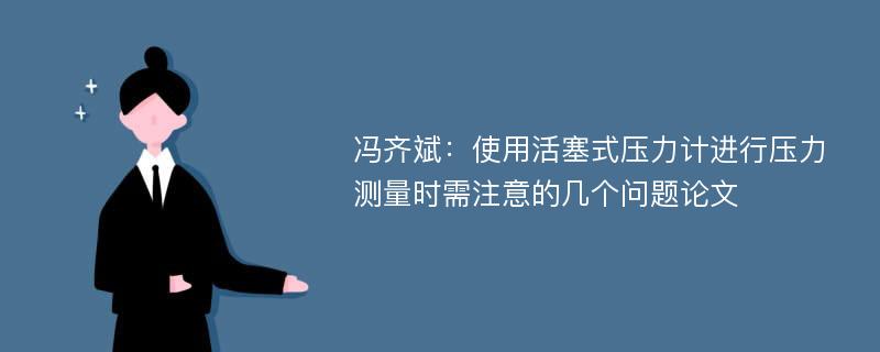 冯齐斌：使用活塞式压力计进行压力测量时需注意的几个问题论文