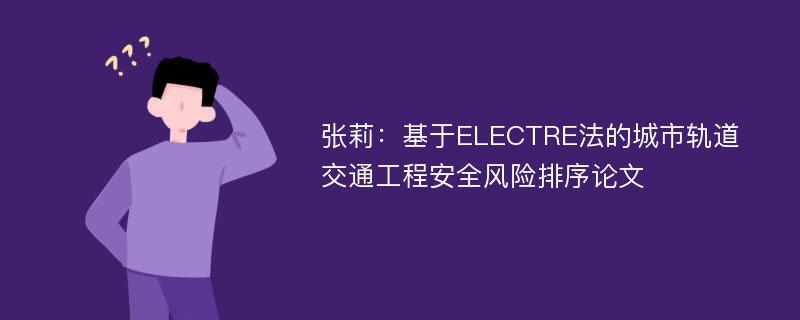 张莉：基于ELECTRE法的城市轨道交通工程安全风险排序论文