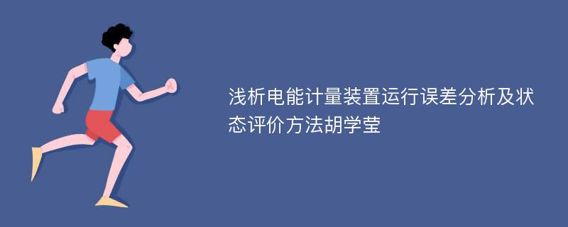 浅析电能计量装置运行误差分析及状态评价方法胡学莹