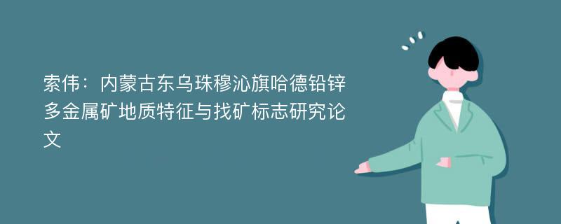 索伟：内蒙古东乌珠穆沁旗哈德铅锌多金属矿地质特征与找矿标志研究论文