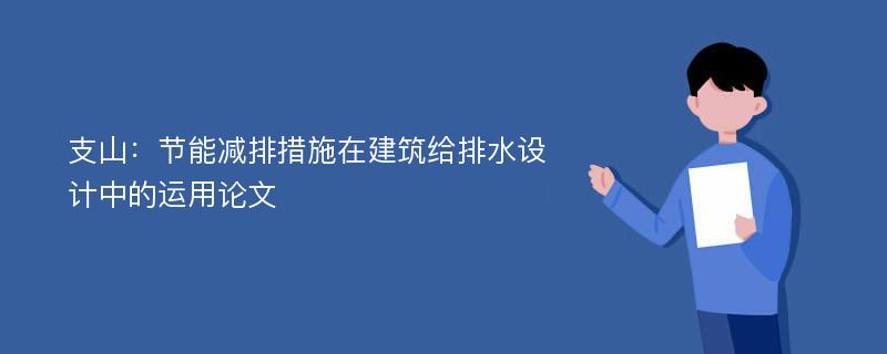 支山：节能减排措施在建筑给排水设计中的运用论文