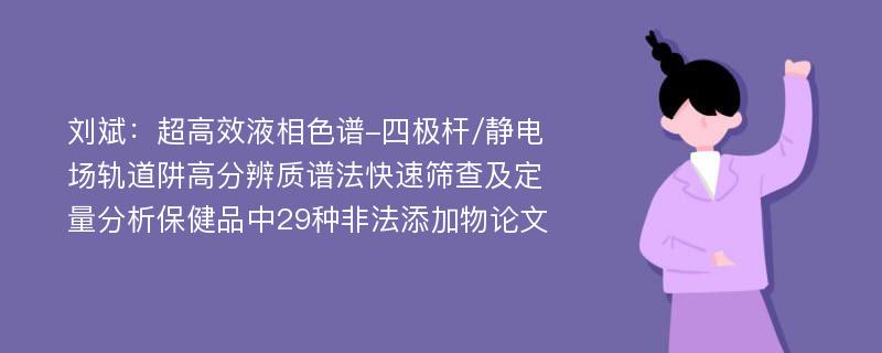 刘斌：超高效液相色谱-四极杆/静电场轨道阱高分辨质谱法快速筛查及定量分析保健品中29种非法添加物论文