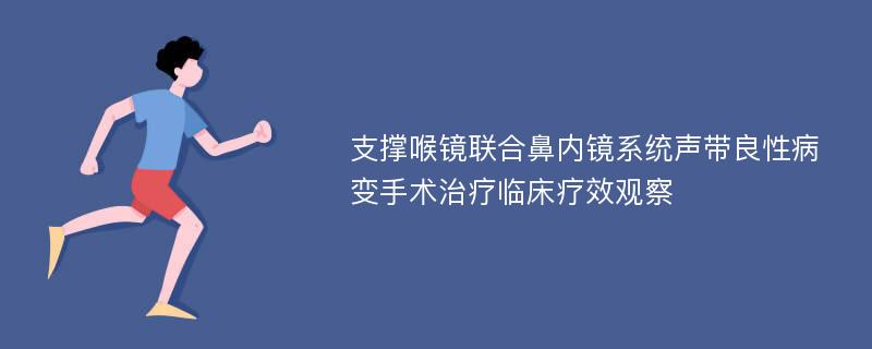 支撑喉镜联合鼻内镜系统声带良性病变手术治疗临床疗效观察