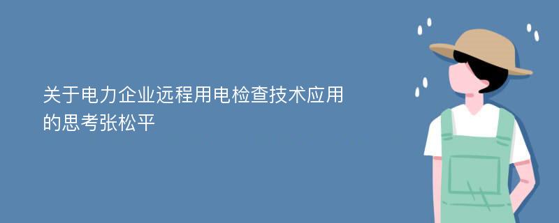 关于电力企业远程用电检查技术应用的思考张松平