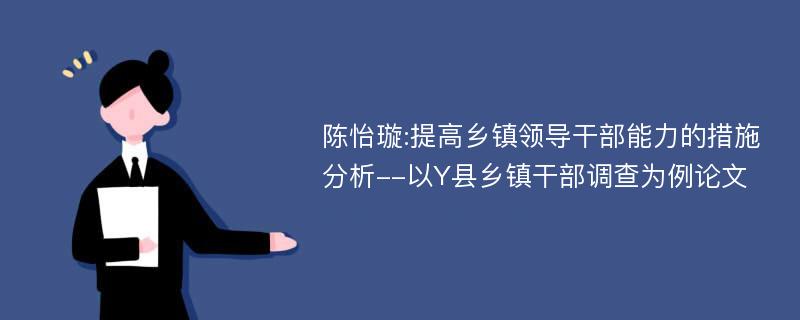 陈怡璇:提高乡镇领导干部能力的措施分析--以Y县乡镇干部调查为例论文