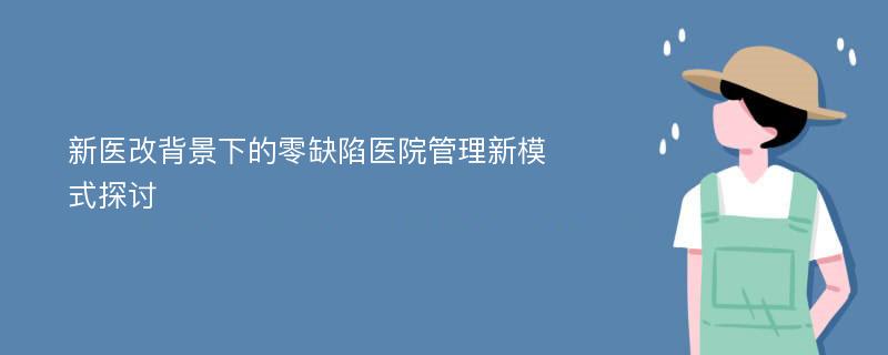 新医改背景下的零缺陷医院管理新模式探讨