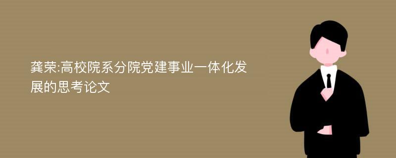 龚荣:高校院系分院党建事业一体化发展的思考论文