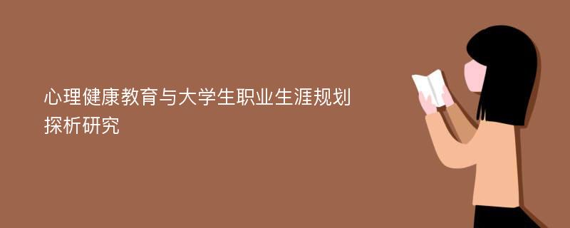 心理健康教育与大学生职业生涯规划探析研究